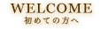 WELCOME 初めての方へ