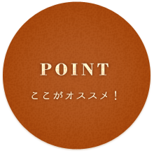 POINT ココがおすすめ