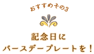 おすすめその3 記念日にバースデープレートを！