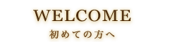 WELCOME 初めての方へ