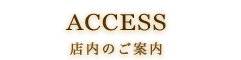 ACCESS 店内のご案内